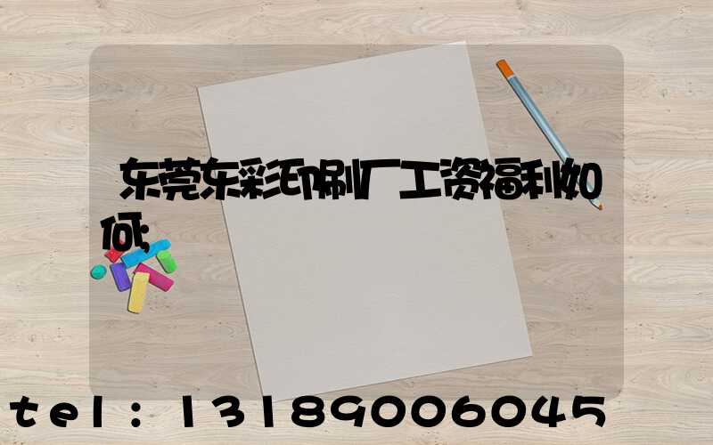 东莞东彩印刷厂工资福利如何