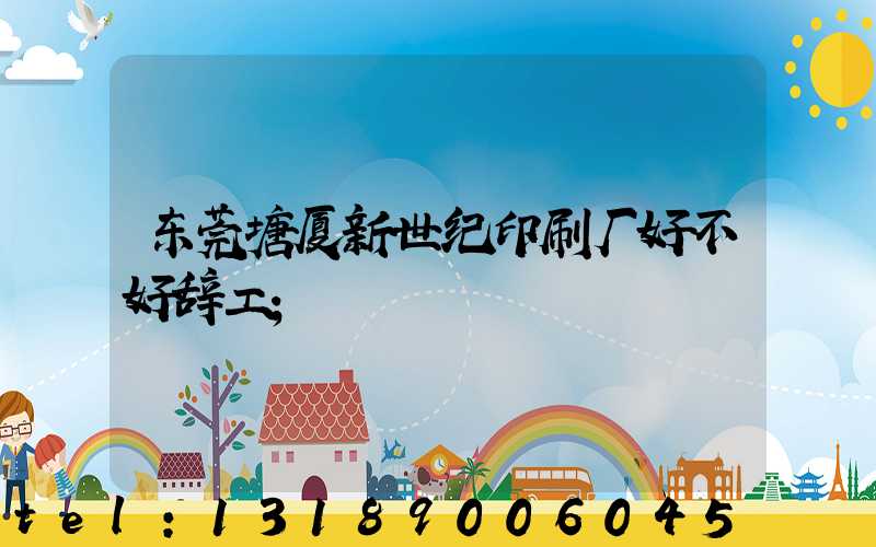 东莞塘厦新世纪印刷厂好不好辞工