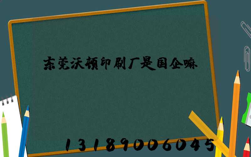 东莞沃顿印刷厂是国企嘛