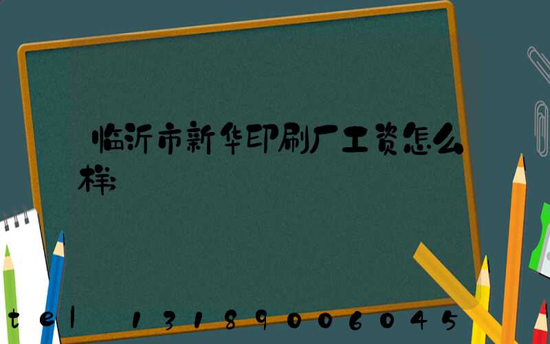 临沂市新华印刷厂工资怎么样