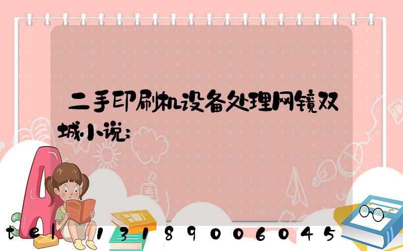 二手印刷机设备处理网镜双城小说