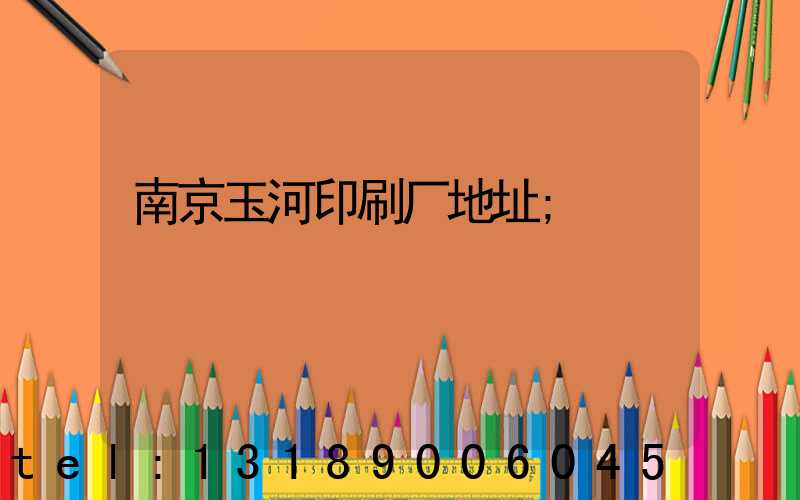 南京玉河印刷厂地址