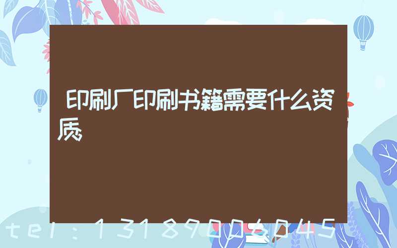 印刷厂印刷书籍需要什么资质
