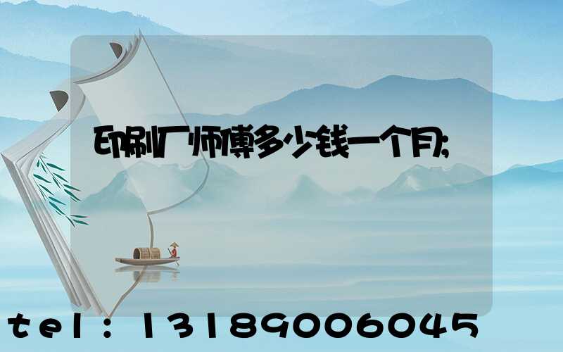 印刷厂师傅多少钱一个月