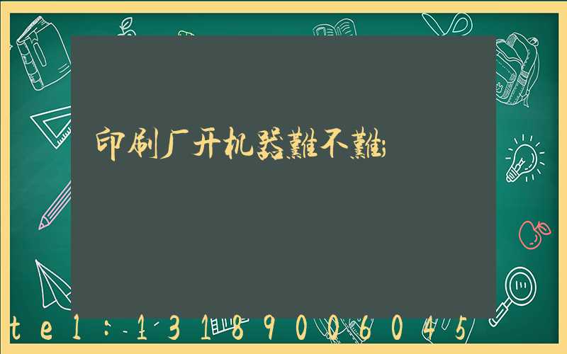 印刷厂开机器难不难