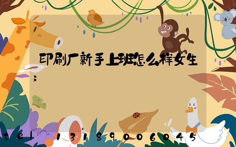 印刷厂新手上班怎么样女生