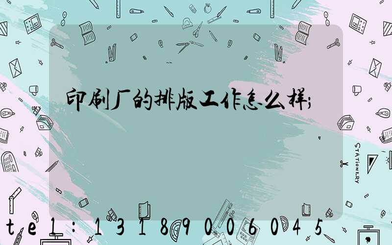 印刷厂的排版工作怎么样