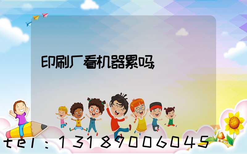 印刷厂看机器累吗