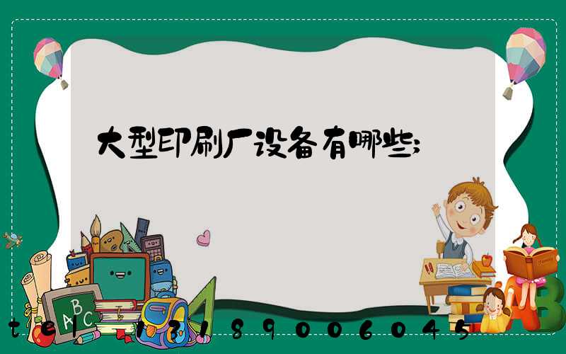 大型印刷厂设备有哪些