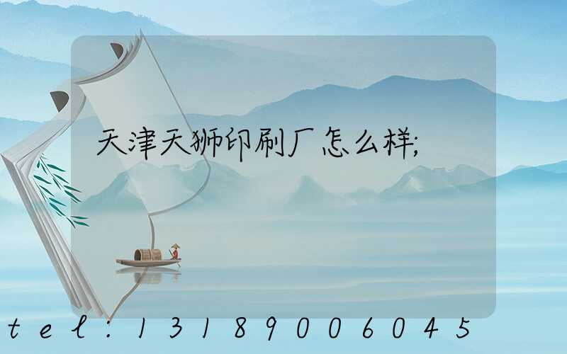 天津天狮印刷厂怎么样