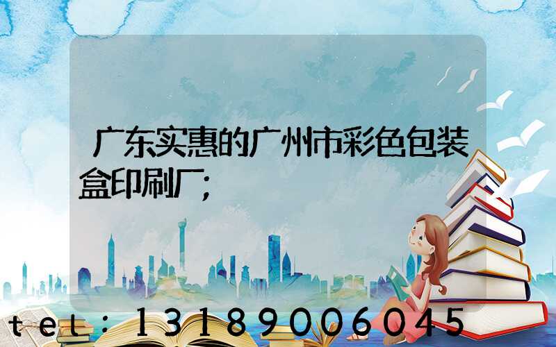 广东实惠的广州市彩色包装盒印刷厂