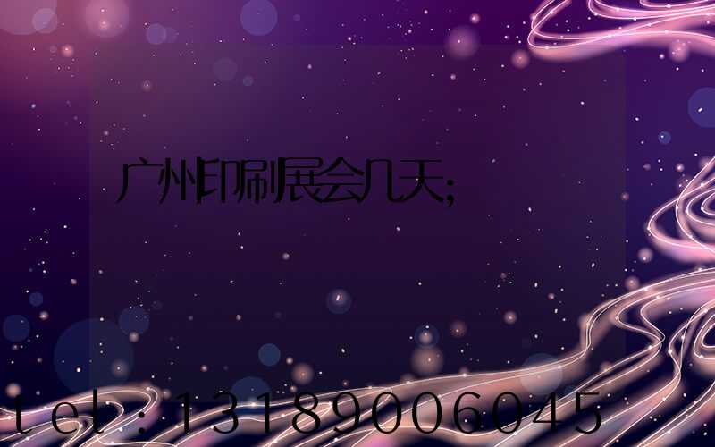 广州印刷展会几天