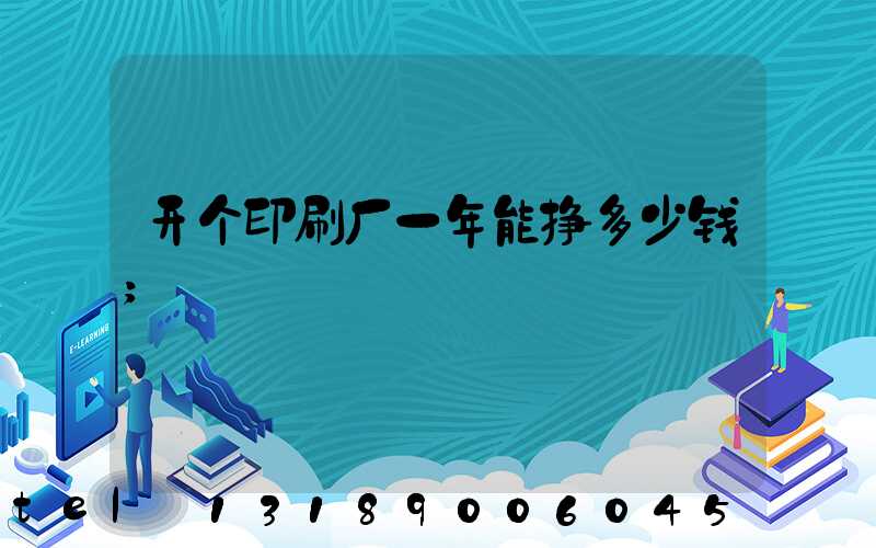 开个印刷厂一年能挣多少钱