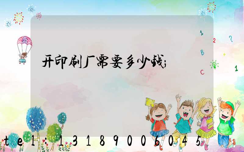 开印刷厂需要多少钱
