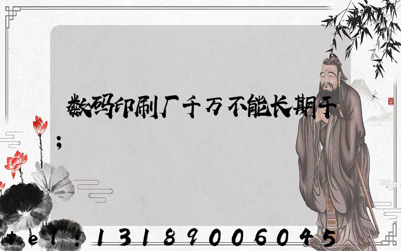 数码印刷厂千万不能长期干