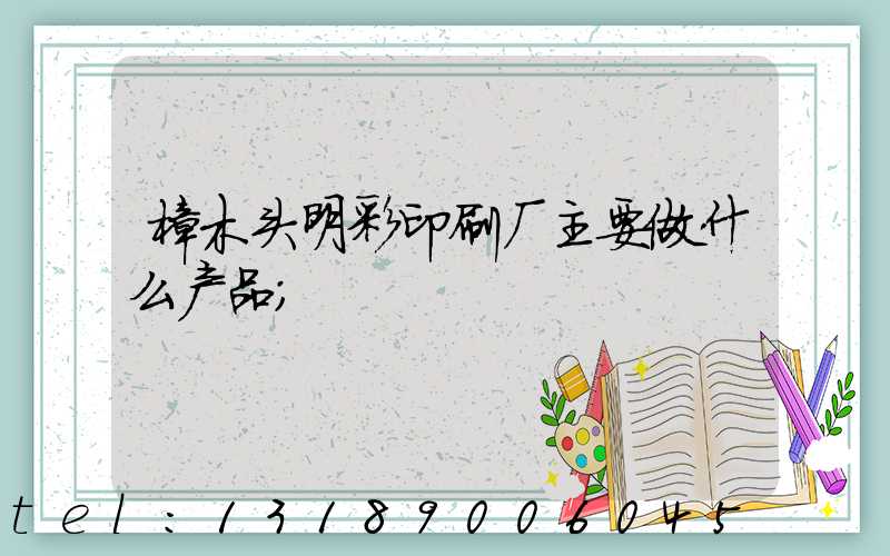 樟木头明彩印刷厂主要做什么产品