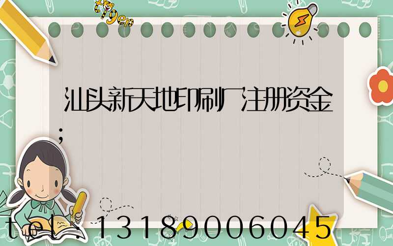 汕头新天地印刷厂注册资金