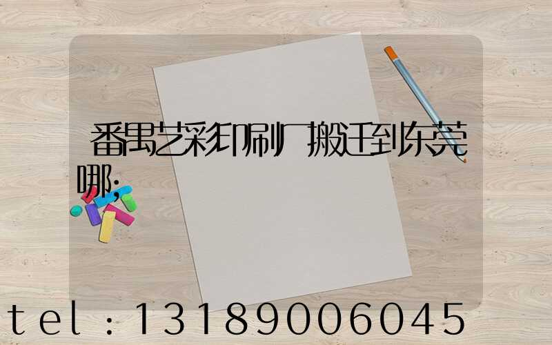 番禺艺彩印刷厂搬迁到东莞哪
