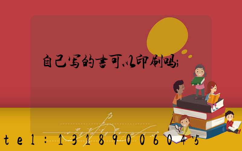 自己写的书可以印刷吗