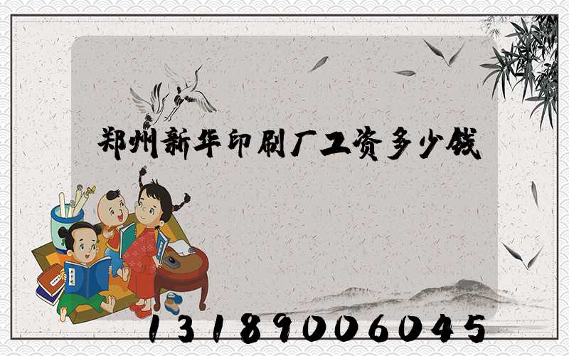 郑州新华印刷厂工资多少钱