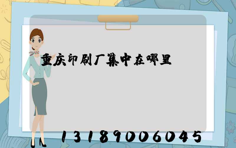 重庆印刷厂集中在哪里