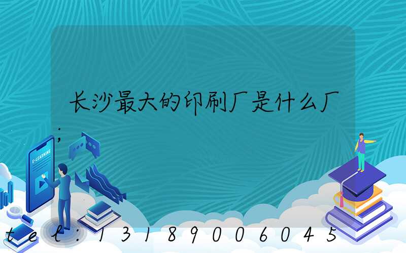长沙最大的印刷厂是什么厂