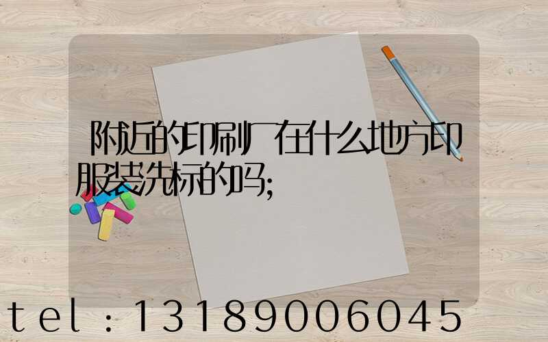 附近的印刷厂在什么地方印服装洗标的吗