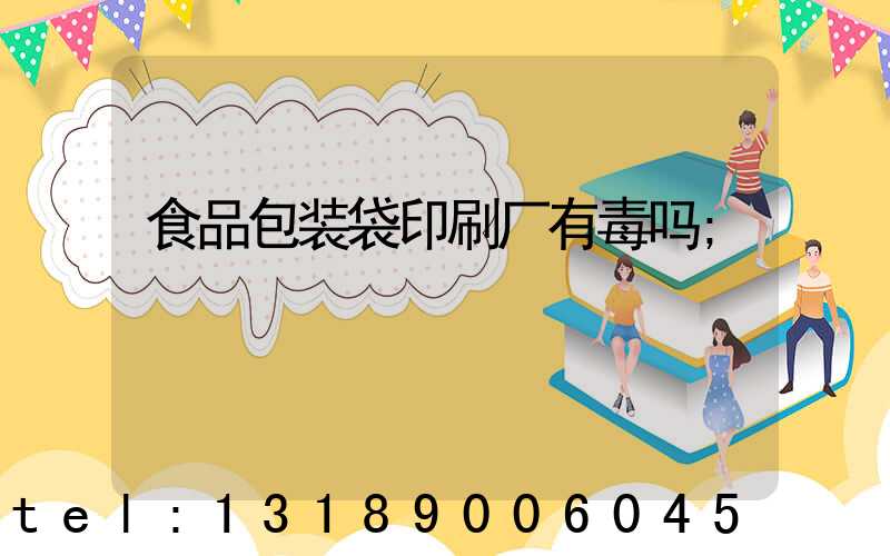 食品包装袋印刷厂有毒吗